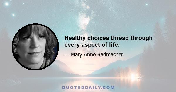 Healthy choices thread through every aspect of life.