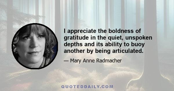 I appreciate the boldness of gratitude in the quiet, unspoken depths and its ability to buoy another by being articulated.