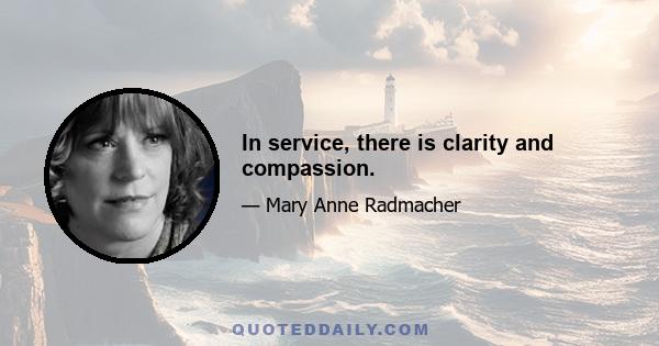 In service, there is clarity and compassion.