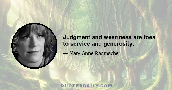 Judgment and weariness are foes to service and generosity.