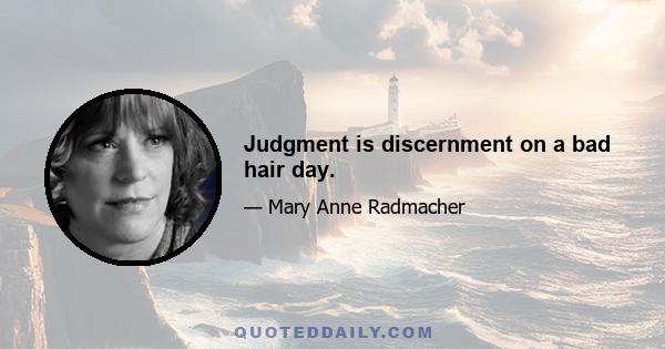 Judgment is discernment on a bad hair day.