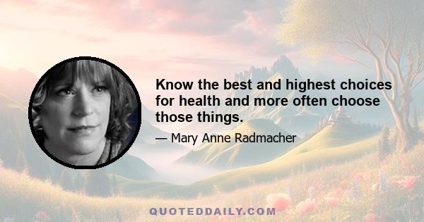 Know the best and highest choices for health and more often choose those things.