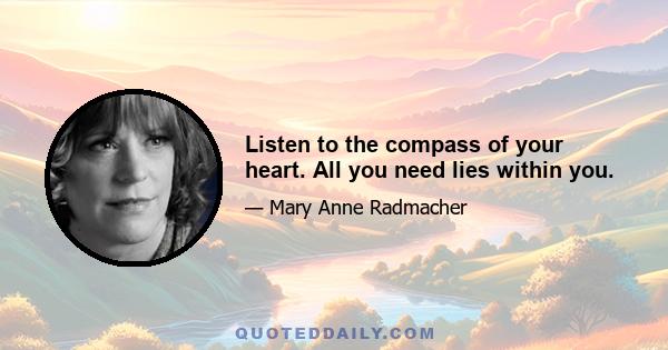 Listen to the compass of your heart. All you need lies within you.