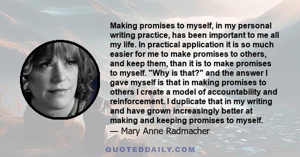 Making promises to myself, in my personal writing practice, has been important to me all my life. In practical application it is so much easier for me to make promises to others, and keep them, than it is to make