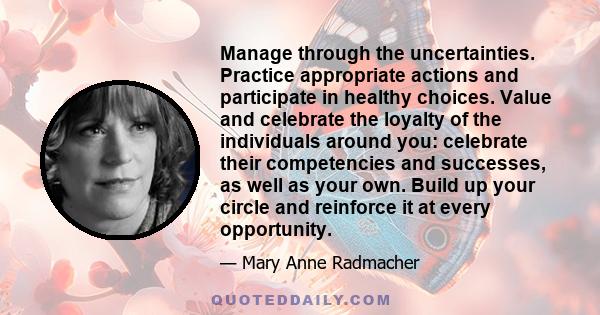 Manage through the uncertainties. Practice appropriate actions and participate in healthy choices. Value and celebrate the loyalty of the individuals around you: celebrate their competencies and successes, as well as