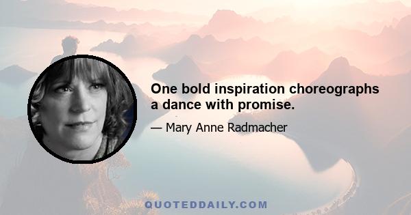 One bold inspiration choreographs a dance with promise.