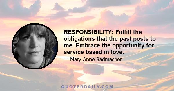 RESPONSIBILITY: Fulfill the obligations that the past posts to me. Embrace the opportunity for service based in love.