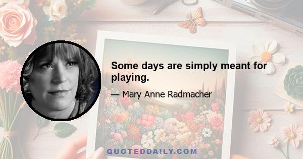 Some days are simply meant for playing.