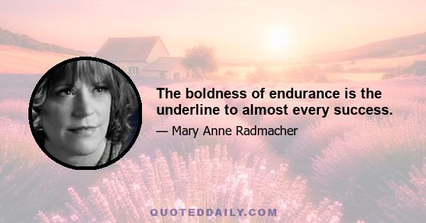 The boldness of endurance is the underline to almost every success.