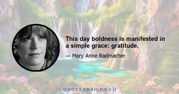 This day boldness is manifested in a simple grace: gratitude.