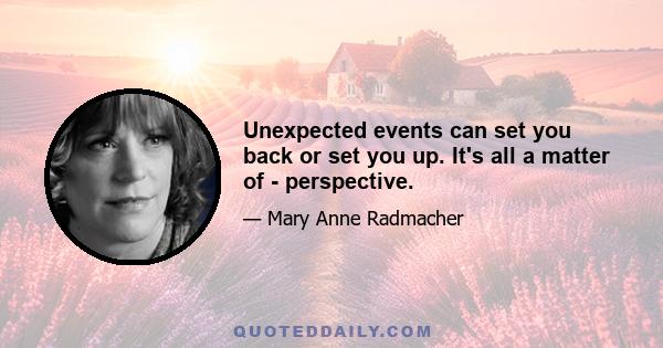 Unexpected events can set you back or set you up. It's all a matter of - perspective.