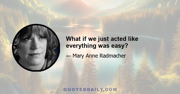 What if we just acted like everything was easy?