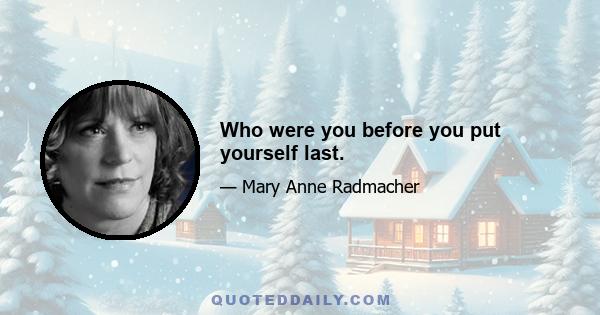 Who were you before you put yourself last.