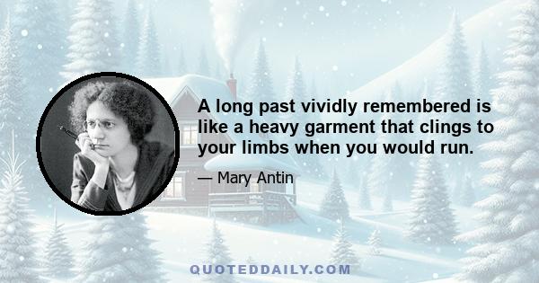 A long past vividly remembered is like a heavy garment that clings to your limbs when you would run.