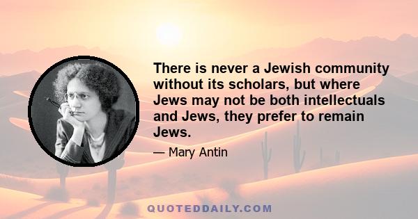 There is never a Jewish community without its scholars, but where Jews may not be both intellectuals and Jews, they prefer to remain Jews.