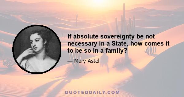 If absolute sovereignty be not necessary in a State, how comes it to be so in a family?