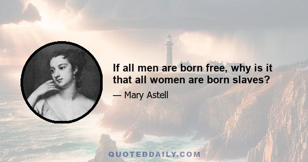 If all men are born free, why is it that all women are born slaves?