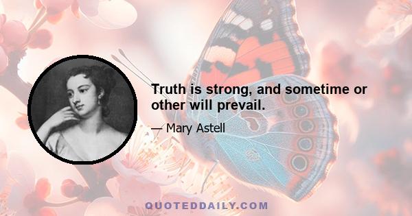 Truth is strong, and sometime or other will prevail.