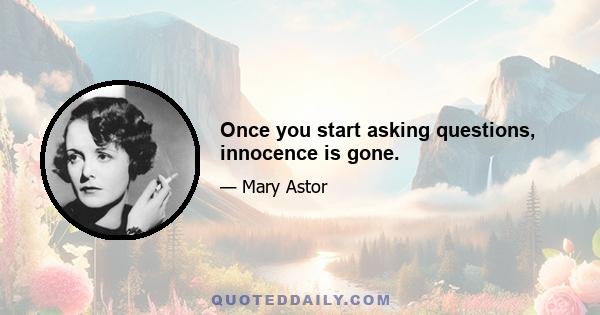 Once you start asking questions, innocence is gone.