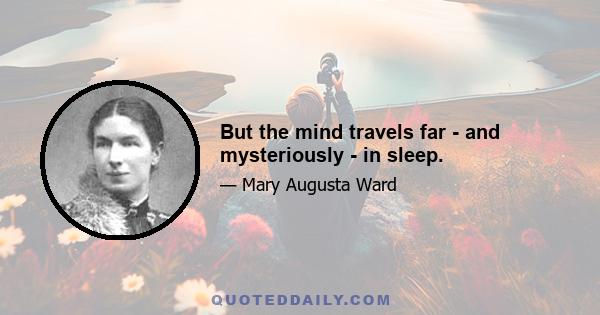 But the mind travels far - and mysteriously - in sleep.