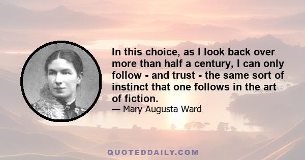 In this choice, as I look back over more than half a century, I can only follow - and trust - the same sort of instinct that one follows in the art of fiction.