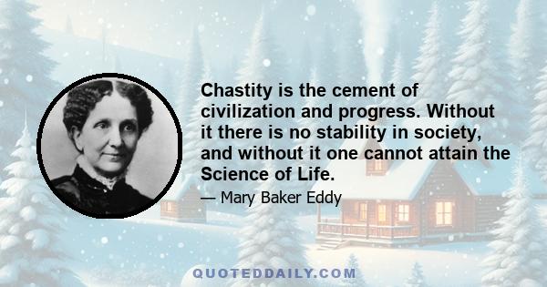 Chastity is the cement of civilization and progress. Without it there is no stability in society, and without it one cannot attain the Science of Life.