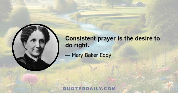 Consistent prayer is the desire to do right.