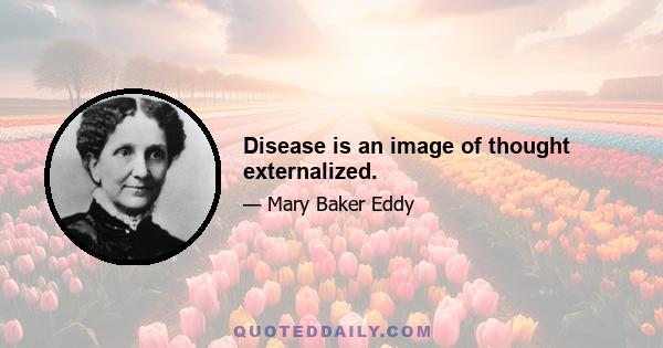 Disease is an image of thought externalized.