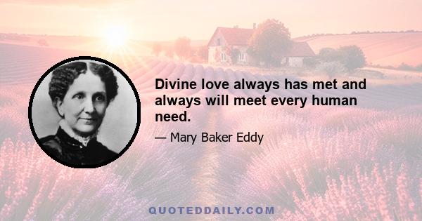 Divine love always has met and always will meet every human need.