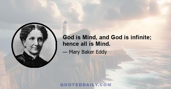 God is Mind, and God is infinite; hence all is Mind.