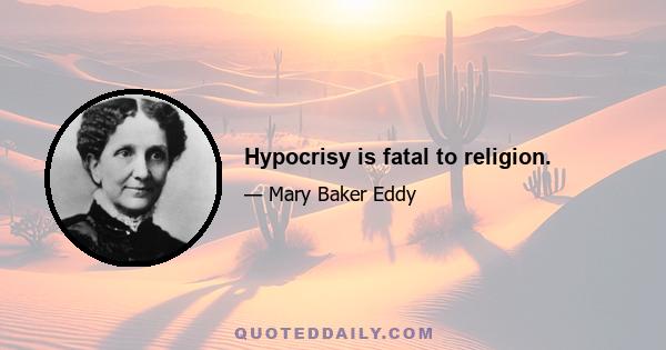 Hypocrisy is fatal to religion.