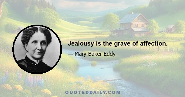 Jealousy is the grave of affection.