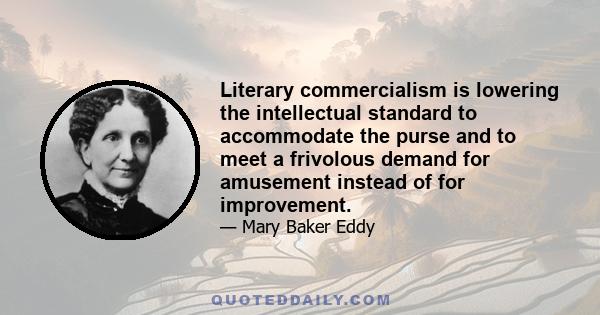 Literary commercialism is lowering the intellectual standard to accommodate the purse and to meet a frivolous demand for amusement instead of for improvement.