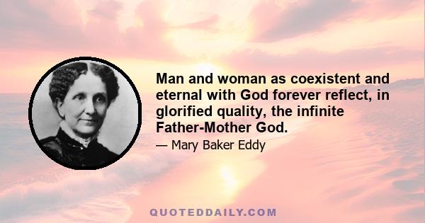 Man and woman as coexistent and eternal with God forever reflect, in glorified quality, the infinite Father-Mother God.