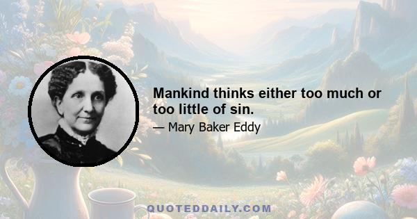 Mankind thinks either too much or too little of sin.