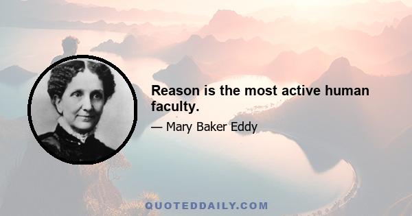 Reason is the most active human faculty.