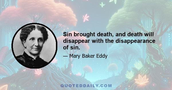 Sin brought death, and death will disappear with the disappearance of sin.