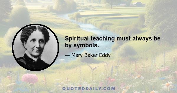 Spiritual teaching must always be by symbols.