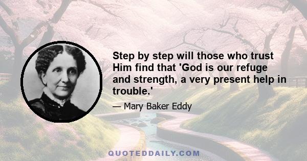 Step by step will those who trust Him find that 'God is our refuge and strength, a very present help in trouble.'