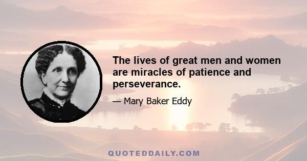 The lives of great men and women are miracles of patience and perseverance.