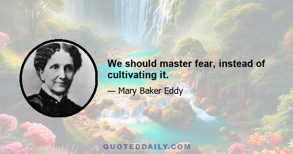 We should master fear, instead of cultivating it.