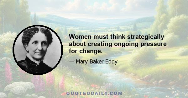 Women must think strategically about creating ongoing pressure for change.