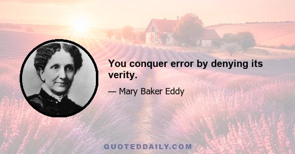 You conquer error by denying its verity.