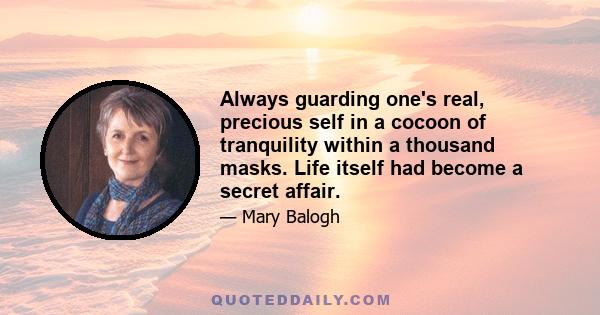 Always guarding one's real, precious self in a cocoon of tranquility within a thousand masks. Life itself had become a secret affair.