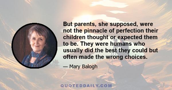 But parents, she supposed, were not the pinnacle of perfection their children thought or expected them to be. They were humans who usually did the best they could but often made the wrong choices.