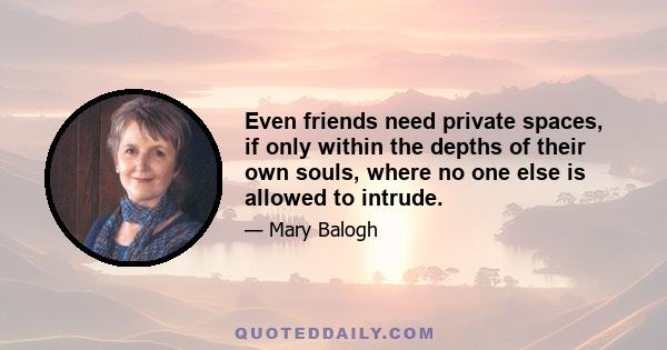 Even friends need private spaces, if only within the depths of their own souls, where no one else is allowed to intrude.