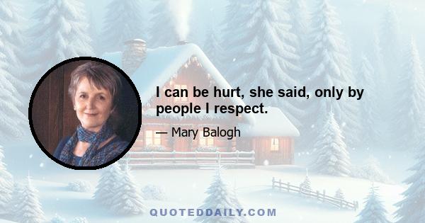 I can be hurt, she said, only by people I respect.