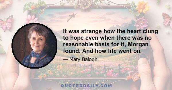 It was strange how the heart clung to hope even when there was no reasonable basis for it, Morgan found. And how life went on.