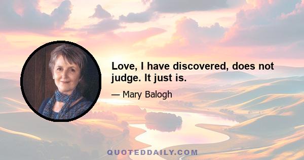 Love, I have discovered, does not judge. It just is.