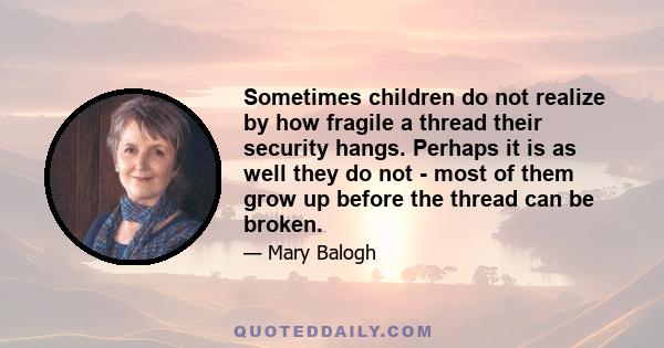 Sometimes children do not realize by how fragile a thread their security hangs. Perhaps it is as well they do not - most of them grow up before the thread can be broken.